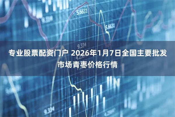 专业股票配资门户 2026年1月7日全国主要批发市场青枣价格行情
